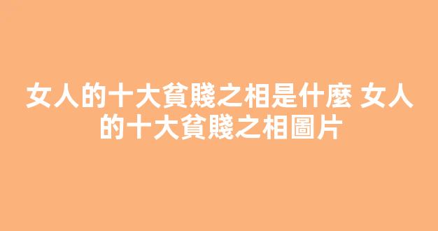 女人的十大貧賤之相是什麼 女人的十大貧賤之相圖片